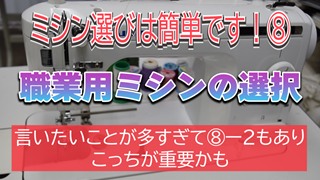 【職業用ミシンの選択】言いたいことが多すぎて⑧-2もあり、こっちが重要かも【ミシン選びは簡単です！⑧】