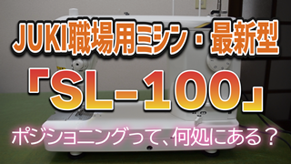 JUKI職場用ミシン・最新型【SL-100】ポジショニングって、何処にある？
