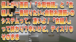 値上がり直前！「糸取物語」と「衣縫人」一番知りたい＜自動糸調節＞のシステムって、凄いよ！「衣縫人」って終わり？辛いけど、ディスリもそのまま